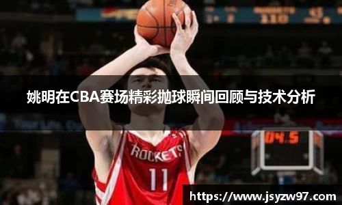 姚明在CBA赛场精彩抛球瞬间回顾与技术分析