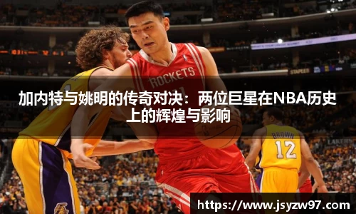 加内特与姚明的传奇对决：两位巨星在NBA历史上的辉煌与影响