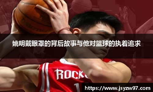 姚明戴眼罩的背后故事与他对篮球的执着追求