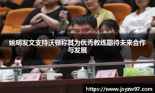 姚明发文支持沃顿称其为优秀教练期待未来合作与发展