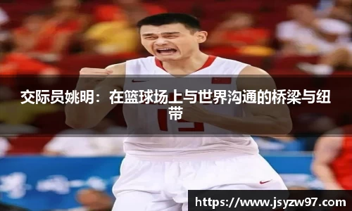 交际员姚明：在篮球场上与世界沟通的桥梁与纽带