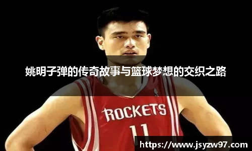 姚明子弹的传奇故事与篮球梦想的交织之路