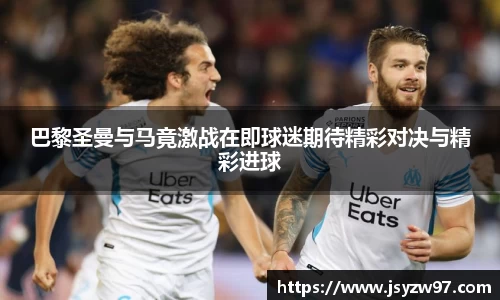 巴黎圣曼与马竟激战在即球迷期待精彩对决与精彩进球