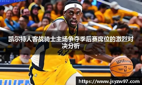 凯尔特人客战骑士主场争夺季后赛席位的激烈对决分析