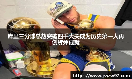 库里三分球总数突破四千大关成为历史第一人再创辉煌成就