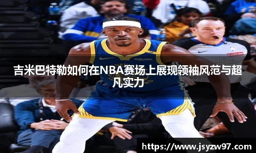 吉米巴特勒如何在NBA赛场上展现领袖风范与超凡实力