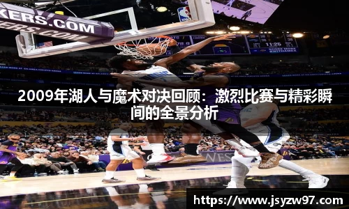 xingkong.com2009年湖人与魔术对决回顾：激烈比赛与精彩瞬间的全景分析