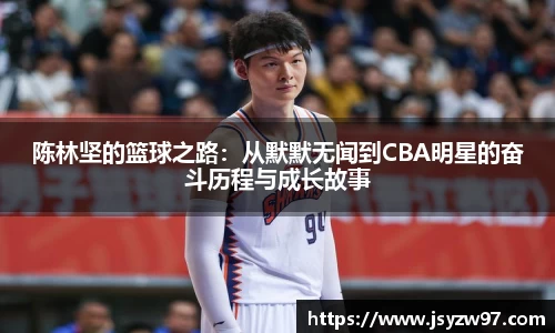 xingkong.com陈林坚的篮球之路：从默默无闻到CBA明星的奋斗历程与成长故事