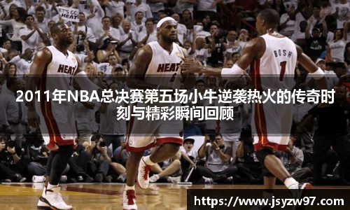 xingkong.com2011年NBA总决赛第五场小牛逆袭热火的传奇时刻与精彩瞬间回顾