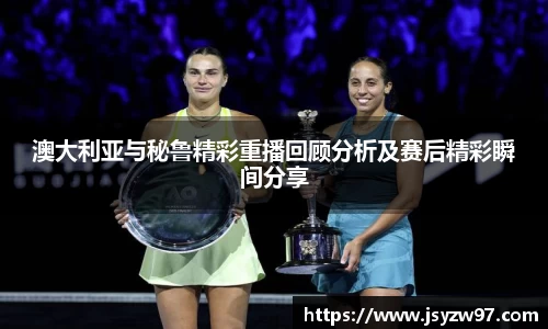 xingkong.com澳大利亚与秘鲁精彩重播回顾分析及赛后精彩瞬间分享