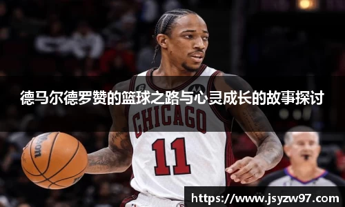 xingkong.com德马尔德罗赞的篮球之路与心灵成长的故事探讨